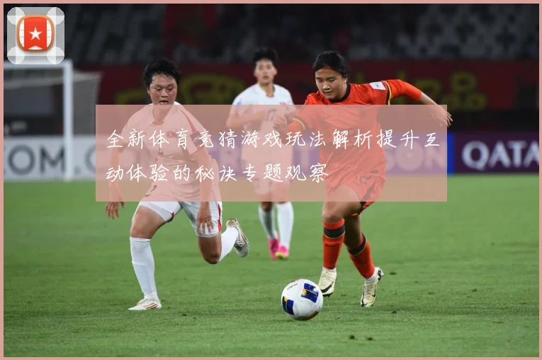 全新体育竞猜游戏玩法解析提升互动体验的秘诀专题观察