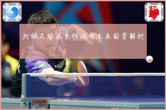 列侬足球成长轨迹与未来前景解析