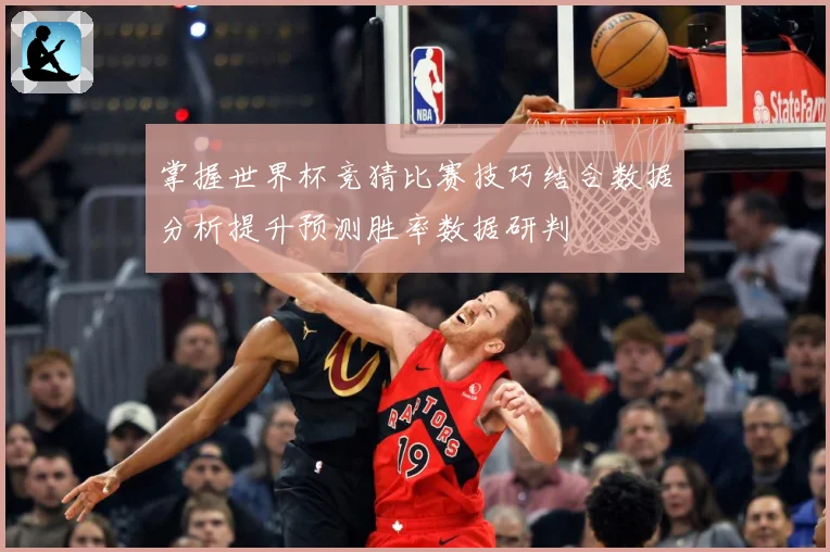 掌握世界杯竞猜比赛技巧结合数据分析提升预测胜率数据研判