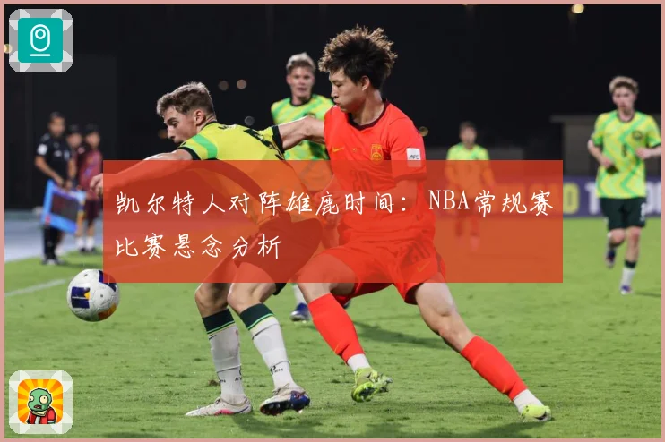 凯尔特人对阵雄鹿时间：NBA常规赛比赛悬念分析