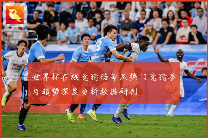 世界杯在线竞猜赔率及热门竞猜参与趋势深度分析数据研判