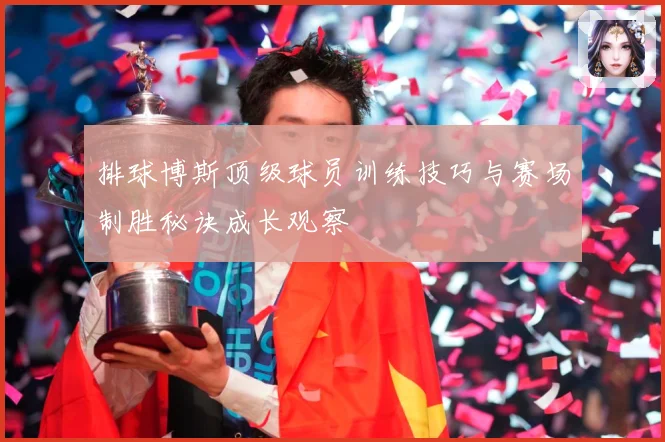 排球博斯顶级球员训练技巧与赛场制胜秘诀成长观察