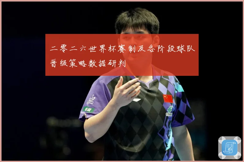 二零二六世界杯赛制及各阶段球队晋级策略数据研判