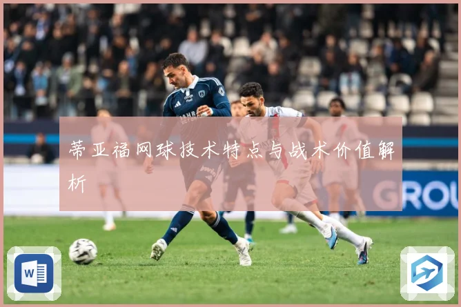 蒂亚福网球技术特点与战术价值解析