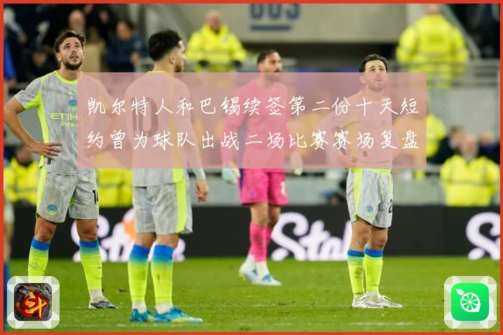 凯尔特人和巴锡续签第二份十天短约曾为球队出战二场比赛赛场复盘