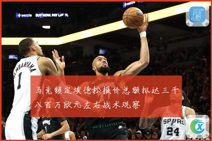 马竞锁定埃德松报价总额拟达三千八百万欧元左右战术观察