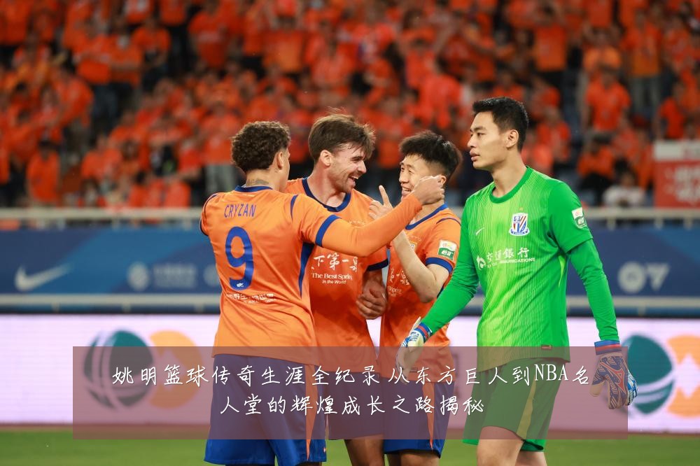 姚明篮球传奇生涯全纪录 从东方巨人到NBA名人堂的辉煌成长之路揭秘