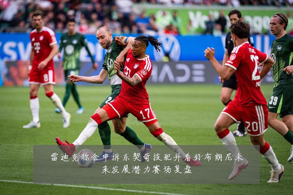 雷迪克称会申诉东契奇技犯并看好布朗尼未来发展潜力赛场复盘