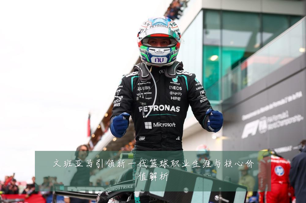 文班亚马引领新一代篮球职业生涯与核心价值解析