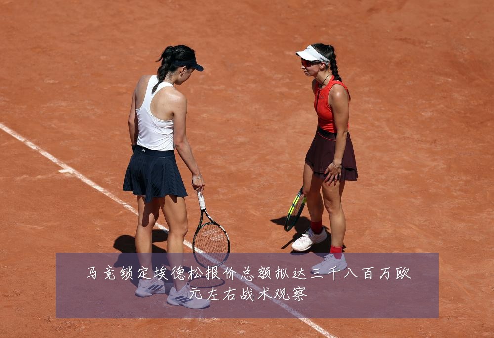 马竞锁定埃德松报价总额拟达三千八百万欧元左右战术观察