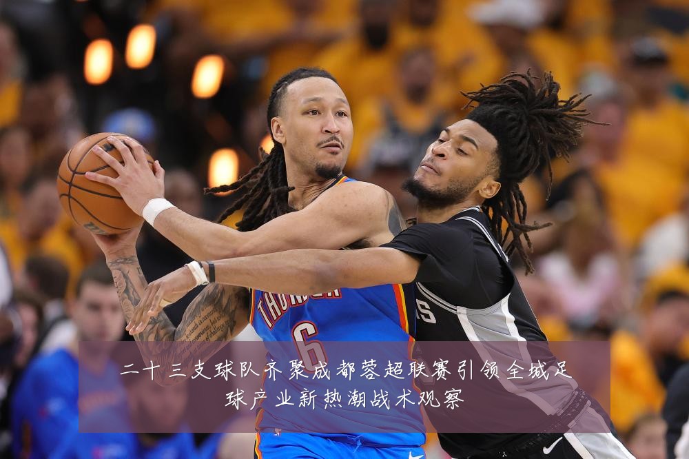 二十三支球队齐聚成都蓉超联赛引领全城足球产业新热潮战术观察