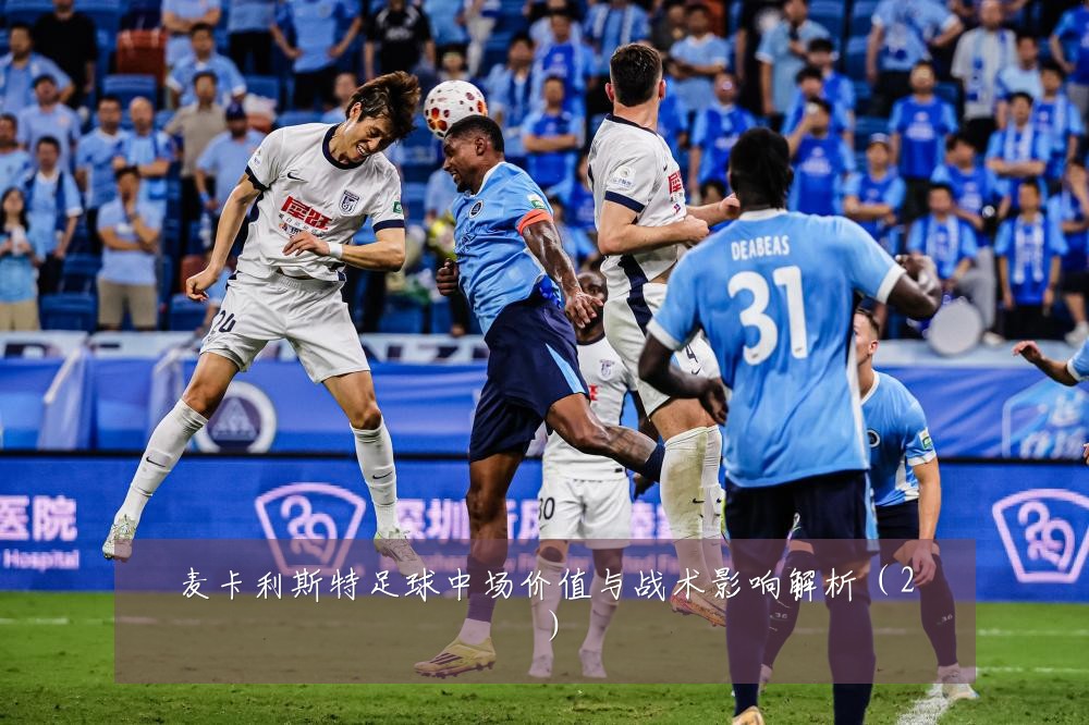 麦卡利斯特足球中场价值与战术影响解析（2）