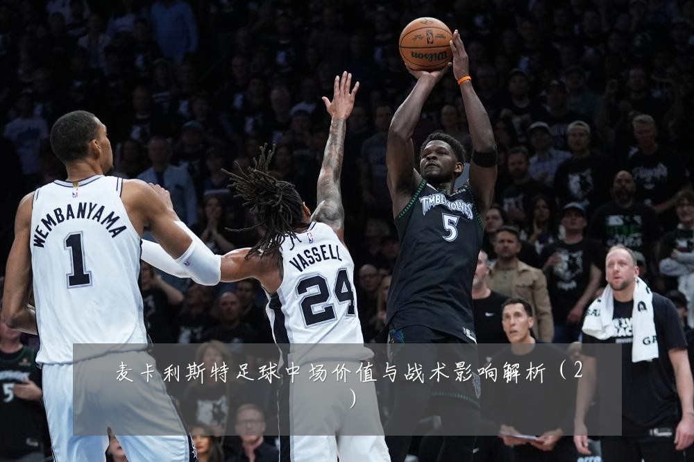 麦卡利斯特足球中场价值与战术影响解析（2）